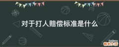 对于打人赔偿标准是什么