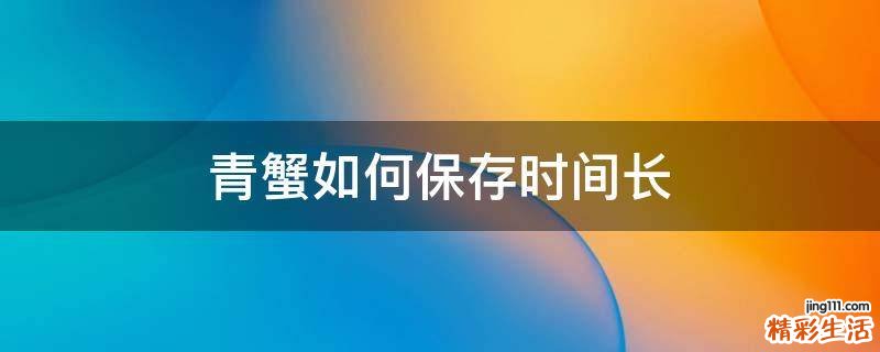 青蟹如何保存時(shí)間長(zhǎng)