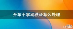 开车不拿驾驶证怎么处理
