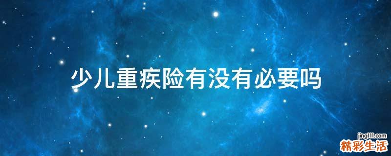 少儿重疾险有没有必要吗