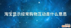 淘宝显示经常购物互动是什么意思