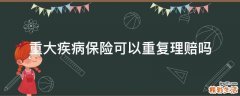 重大疾病保险可以重复理赔吗