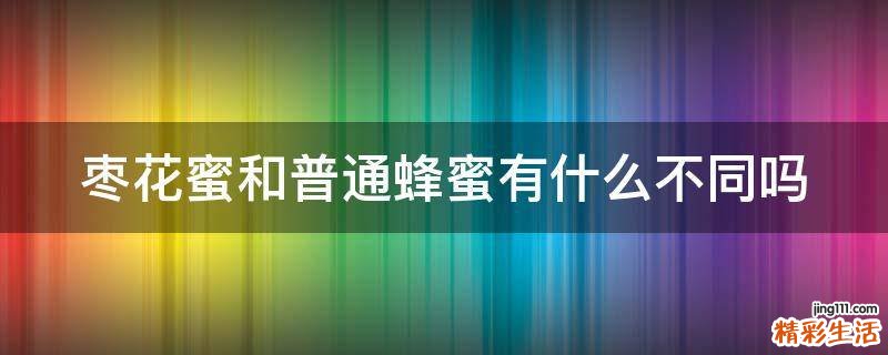 枣花蜜和普通蜂蜜有什么不同吗