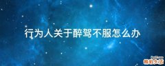 行为人关于醉驾不服怎么办