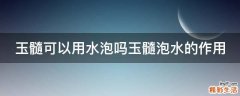玉髓可以用水泡嗎玉髓泡水的作用