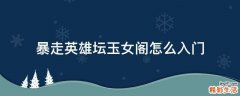暴走英雄壇玉女閣怎么入門