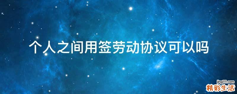 个人之间用签劳动协议可以吗