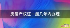 房屋产权证一般几年内办理