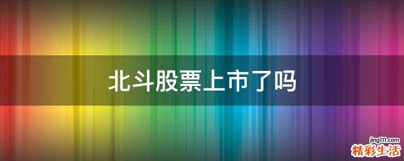 北斗股票上市了吗