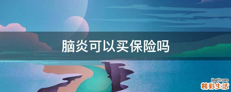 脑炎可以买保险吗