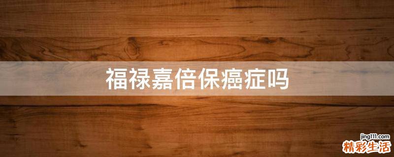 福禄嘉倍保癌症吗