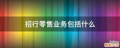 招行零售業(yè)務(wù)包括什么