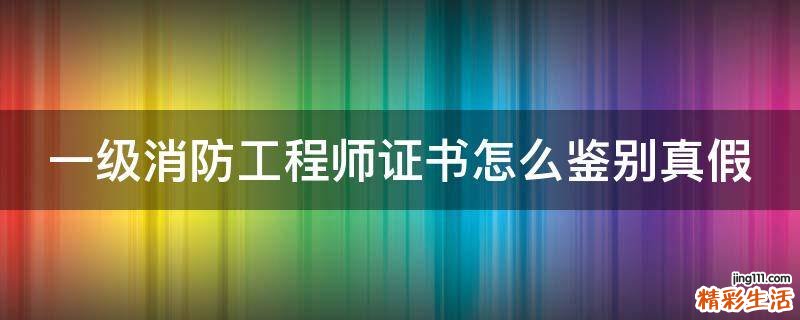 一級消防工程師證書怎么鑒別真假
