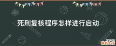 死刑复核程序怎样进行启动