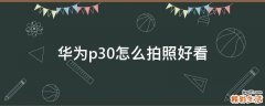 华为p30怎么拍照好看