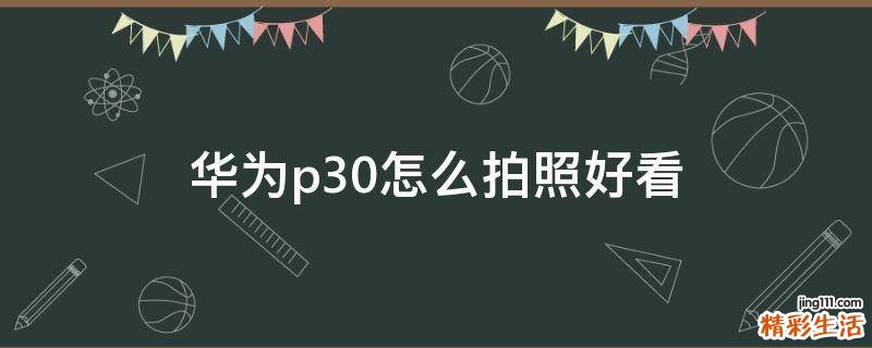 华为p30怎么拍照好看