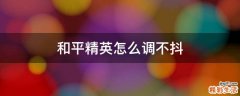 和平精英怎么調(diào)不抖