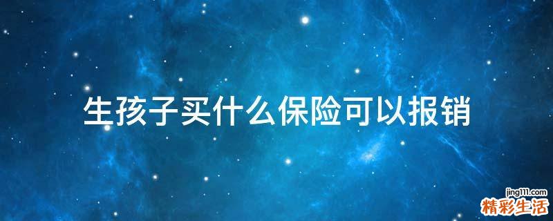 生孩子买什么保险可以报销