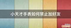 小天才手表如何禁止加好友