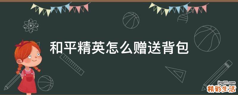 和平精英怎么赠送背包