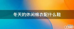冬天的休闲棉衣配什么鞋