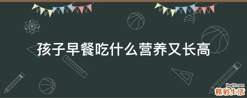 孩子早餐吃什么营养又长高