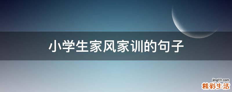 小學(xué)生家風(fēng)家訓(xùn)的句子