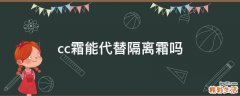 cc霜能代替隔离霜吗