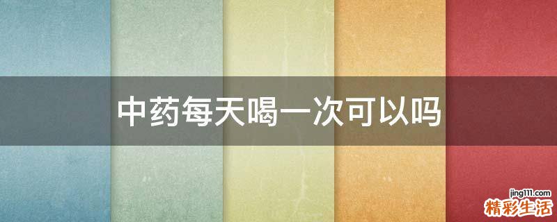 中药每天喝一次可以吗
