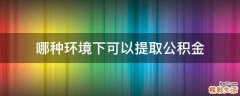 哪种环境下可以提取公积金
