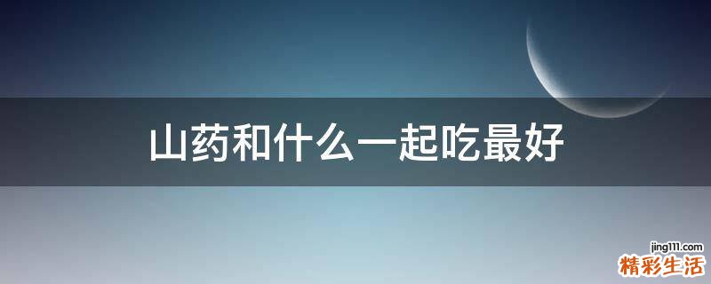 山药和什么一起吃最好
