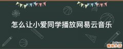 怎么让小爱同学播放网易云音乐