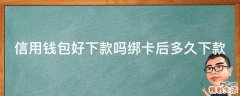 信用钱包好下款吗绑卡后多久下款