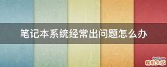 笔记本系统经常出问题怎么办