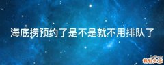 海底捞预约了是不是就不用排队了