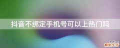 抖音不绑定手机号可以上热门吗