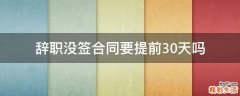 辞职没签合同要提前30天吗