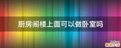 厨房阁楼上面可以做卧室吗