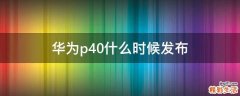 华为p40什么时候发布