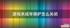 游戏未成年保护怎么关闭