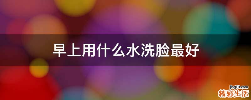 早上用什么水洗脸最好