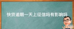 快贷逾期一天上征信吗有影响吗