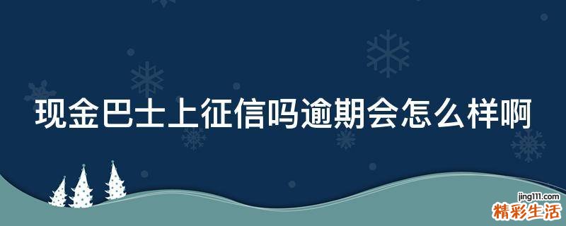 现金巴士上征信吗逾期会怎么样啊
