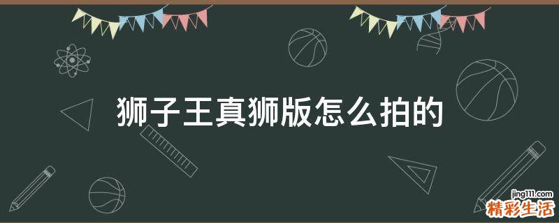 狮子王真狮版怎么拍的