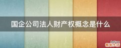 国企公司法人财产权概念是什么