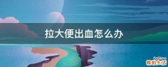 拉大便出血怎么办