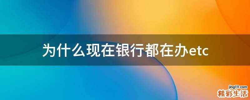 為什么現(xiàn)在銀行都在辦etc
