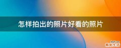 怎样拍出的照片好看的照片