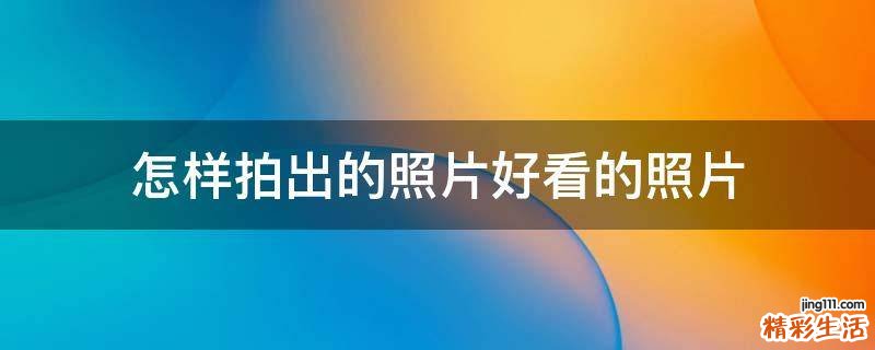 怎样拍出的照片好看的照片