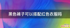 黑色裤子可以搭配红色衣服吗